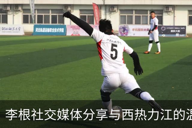 李根社交媒体分享与西热力江的温馨互动：工作后的轻松时光