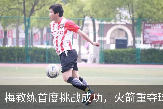 梅教练首度挑战成功，火箭重夺球权