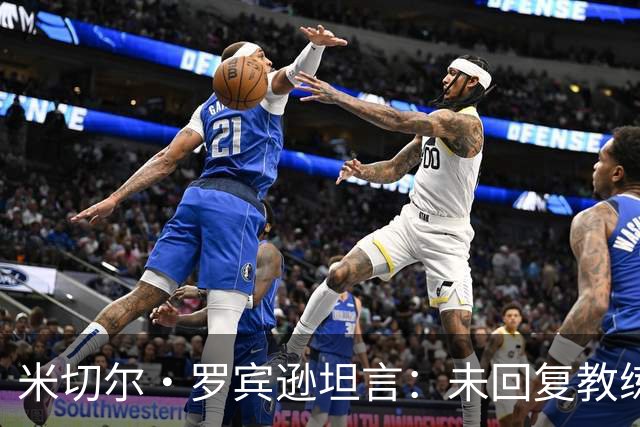 米切尔·罗宾逊坦言：未回复教练的鼓励短信因自己表现不佳