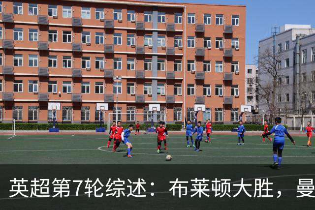 英超第7轮综述：布莱顿大胜，曼联遭遇平局，阿森纳实现逆转