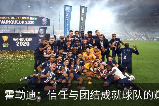 霍勒迪：信任与团结成就球队的辉煌表现