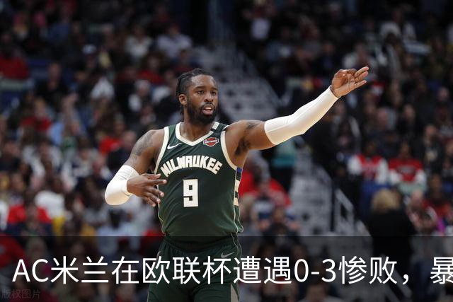 AC米兰在欧联杯遭遇0-3惨败，暴露出战术与阵容的深层危机